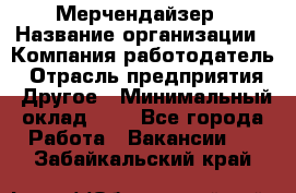 Мерчендайзер › Название организации ­ Компания-работодатель › Отрасль предприятия ­ Другое › Минимальный оклад ­ 1 - Все города Работа » Вакансии   . Забайкальский край